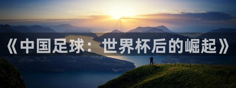世界杯赛程表2026：《中国足球：世界杯后的崛起》