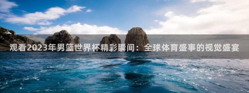 足球世界杯2026：观看2023年男篮世界杯精彩瞬间：全球体育盛事的视觉盛宴