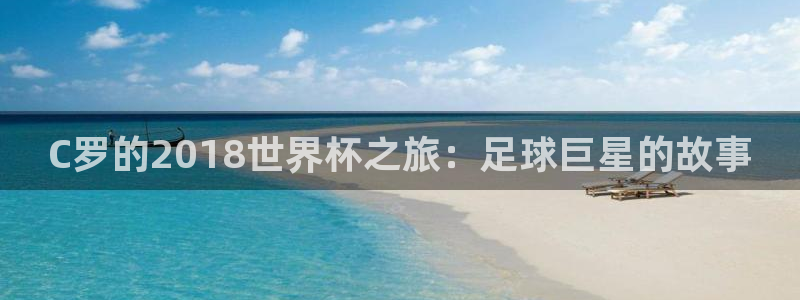 亚洲区世界杯预选赛：C罗的2018世界杯之旅：足球巨星的故事